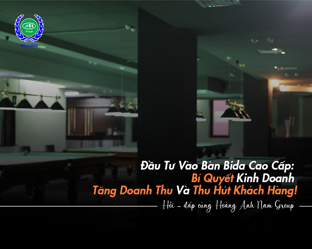 Đầu Tư Vào Bàn Bida Cao Cấp: Bí Quyết Kinh Doanh Tăng Doanh Thu Và Thu Hút Khách Hàng!