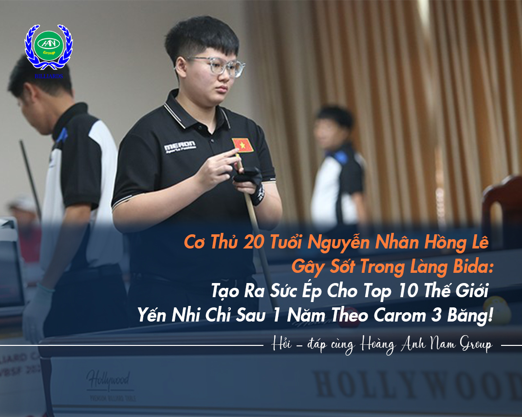 Cơ Thủ 20 Tuổi Nguyễn Nhân Hồng Lê Gây Sốt Trong Làng Bida: Tạo Ra Sức Ép Cho Top 10 Thế Giới Yến Nhi Chỉ Sau 1 Năm Theo Carom 3 Băng!
