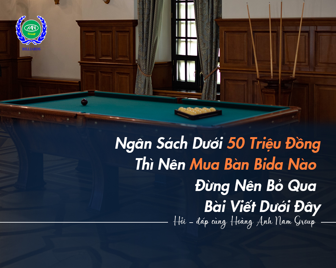 Ngân Sách Dưới 50 Triệu Đồng Thì Nên Mua Bàn Bida Nào? Đừng Nên Bỏ Qua Bài Viết Dưới Đây