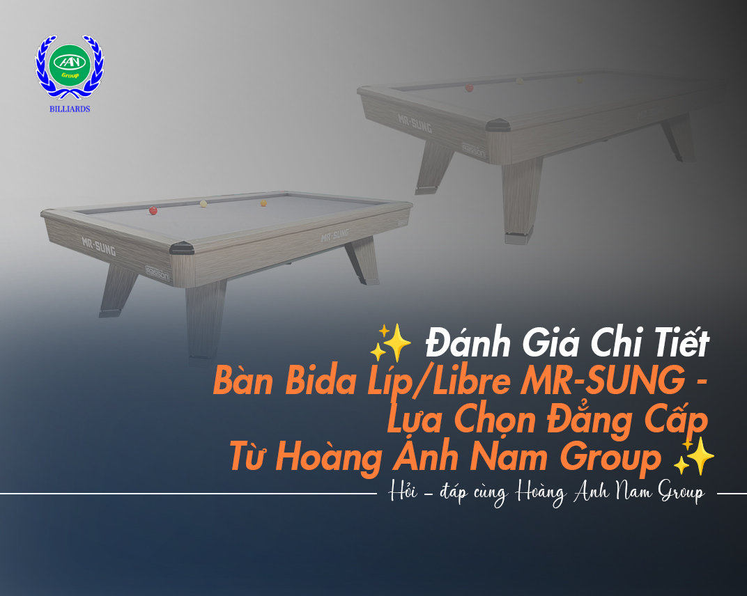 Đánh Giá Chi Tiết Bàn Bida Líp/Libre MR-SUNG - Lựa Chọn Đẳng Cấp Từ Hoàng Anh Nam Group