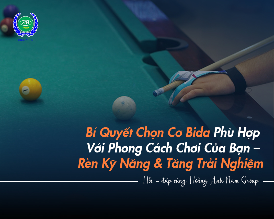 Bí Quyết Chọn Cơ Bida Phù Hợp Với Phong Cách Chơi Của Bạn – Rèn Kỹ Năng & Tăng Trải Nghiệm